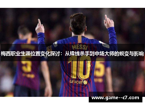 梅西职业生涯位置变化探讨:从锋线杀手到中场大师的蜕变与影响