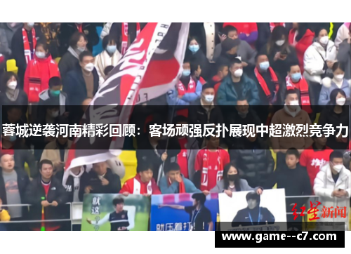蓉城逆袭河南精彩回顾：客场顽强反扑展现中超激烈竞争力