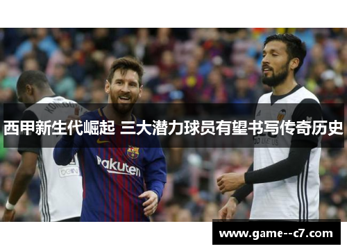 西甲新生代崛起 三大潜力球员有望书写传奇历史 西甲新生代崛起 三大潜力球员有望书写传奇历史
