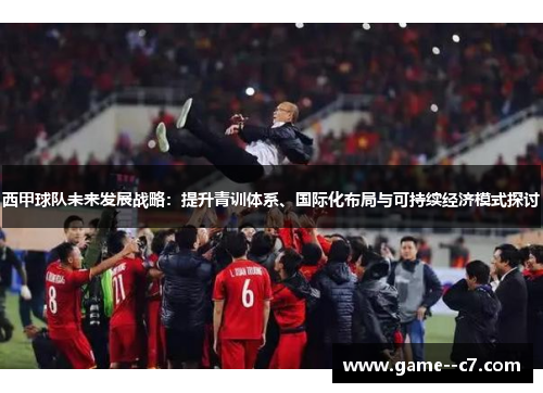 西甲球队未来发展战略：提升青训体系、国际化布局与可持续经济模式探讨