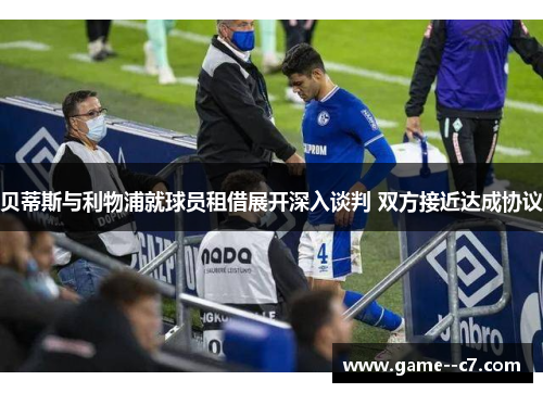 贝蒂斯与利物浦就球员租借展开深入谈判 双方接近达成协议