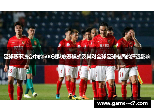 足球赛事演变中的500球队联赛模式及其对全球足球格局的深远影响