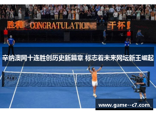 辛纳澳网十连胜创历史新篇章 标志着未来网坛新王崛起