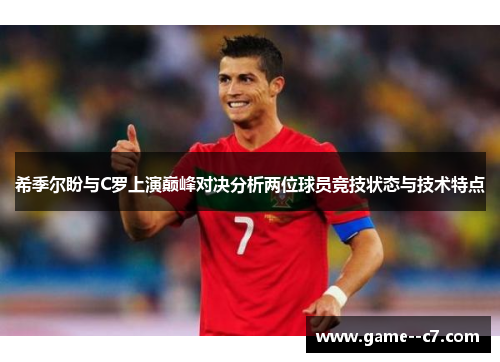 希季尔盼与C罗上演巅峰对决分析两位球员竞技状态与技术特点 希季尔盼与C罗上演巅峰对决分析两位球员竞技状态与技术特点