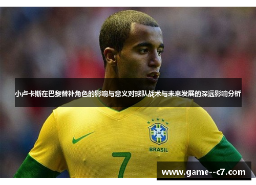 小卢卡斯在巴黎替补角色的影响与意义对球队战术与未来发展的深远影响分析