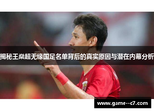 揭秘王燊超无缘国足名单背后的真实原因与潜在内幕分析 揭秘王燊超无缘国足名单背后的真实原因与潜在内幕分析