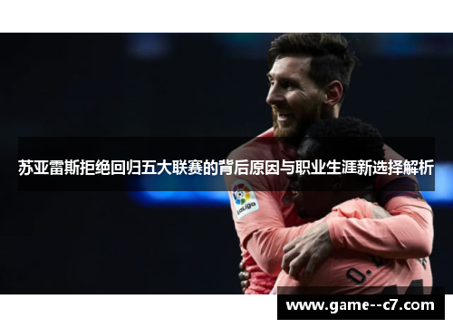 苏亚雷斯拒绝回归五大联赛的背后原因与职业生涯新选择解析