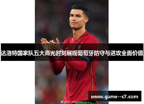 达洛特国家队五大高光时刻展现葡萄牙防守与进攻全面价值