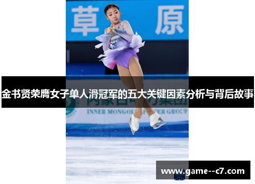 金书贤荣膺女子单人滑冠军的五大关键因素分析与背后故事