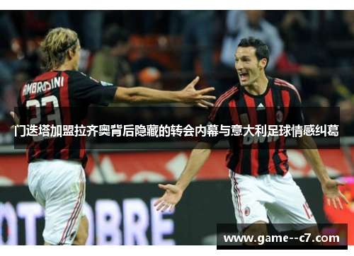 门迭塔加盟拉齐奥背后隐藏的转会内幕与意大利足球情感纠葛