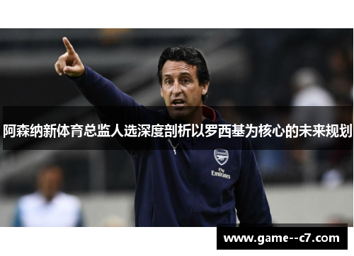 阿森纳新体育总监人选深度剖析以罗西基为核心的未来规划