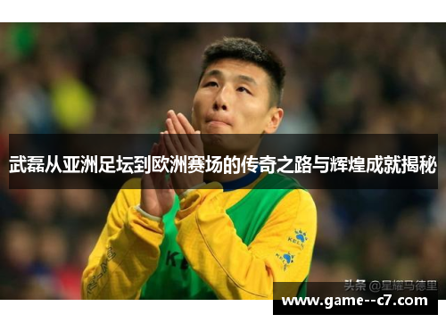 武磊从亚洲足坛到欧洲赛场的传奇之路与辉煌成就揭秘