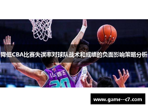 降低CBA比赛失误率对球队战术和成绩的负面影响策略分析 降低CBA比赛失误率对球队战术和成绩的负面影响策略分析