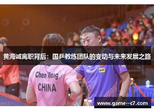 黄海诚离职背后：国乒教练团队的变动与未来发展之路