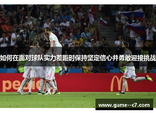 如何在面对球队实力差距时保持坚定信心并勇敢迎接挑战
