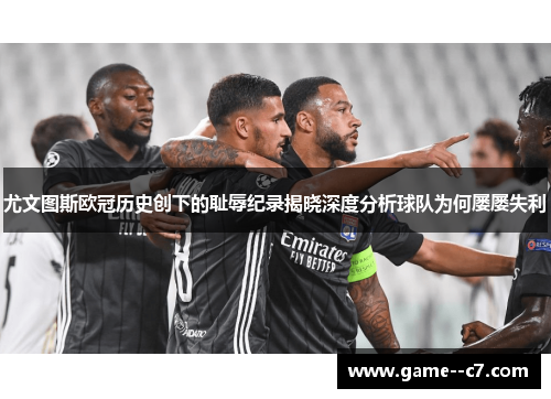 尤文图斯欧冠历史创下的耻辱纪录揭晓深度分析球队为何屡屡失利