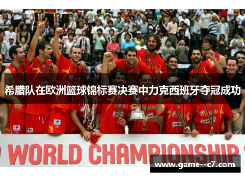 希腊队在欧洲篮球锦标赛决赛中力克西班牙夺冠成功