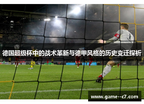 德国超级杯中的战术革新与德甲风格的历史变迁探析