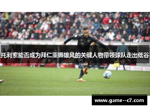 托利索能否成为拜仁重振雄风的关键人物带领球队走出低谷