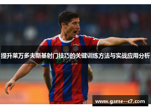 提升莱万多夫斯基射门技巧的关键训练方法与实战应用分析