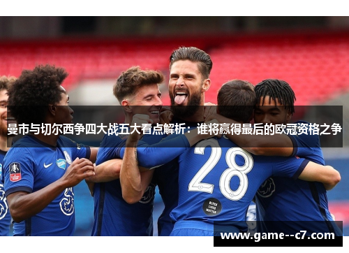 曼市与切尔西争四大战五大看点解析：谁将赢得最后的欧冠资格之争