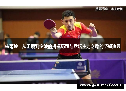 朱雨玲：从困境到突破的拼搏历程与乒坛主力之路的坚韧追寻