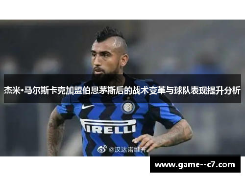 杰米·马尔斯卡克加盟伯恩茅斯后的战术变革与球队表现提升分析