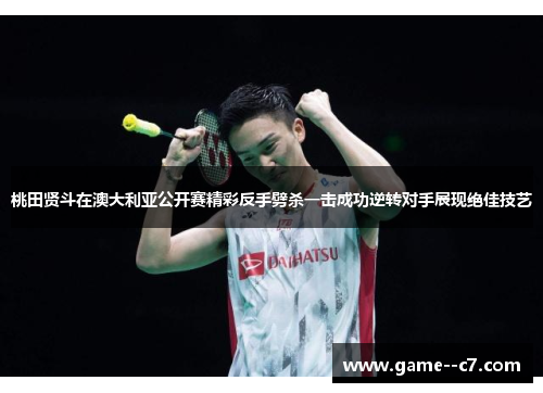 桃田贤斗在澳大利亚公开赛精彩反手劈杀一击成功逆转对手展现绝佳技艺
