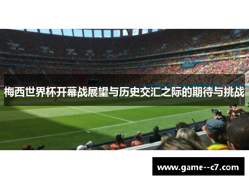 梅西世界杯开幕战展望与历史交汇之际的期待与挑战