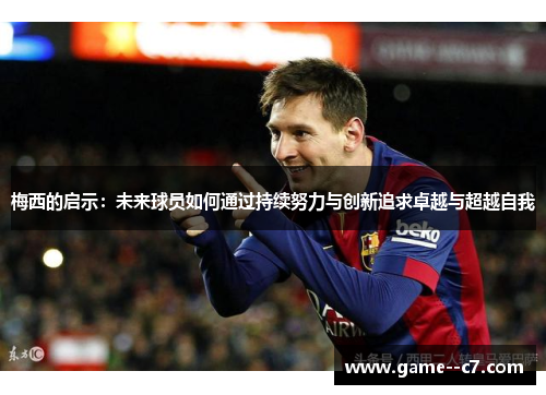 梅西的启示：未来球员如何通过持续努力与创新追求卓越与超越自我