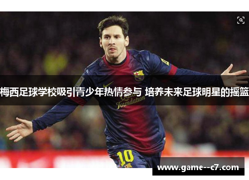 梅西足球学校吸引青少年热情参与 培养未来足球明星的摇篮