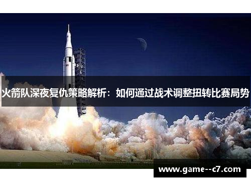 火箭队深夜复仇策略解析：如何通过战术调整扭转比赛局势