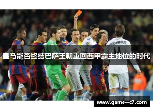 皇马能否终结巴萨王朝重回西甲霸主地位的时代
