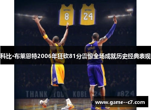 科比·布莱恩特2006年狂砍81分震惊全场成就历史经典表现