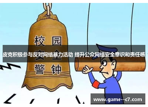 皮克积极参与反对网络暴力活动 提升公众网络安全意识和责任感