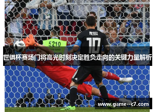 世俱杯赛场门将高光时刻决定胜负走向的关键力量解析