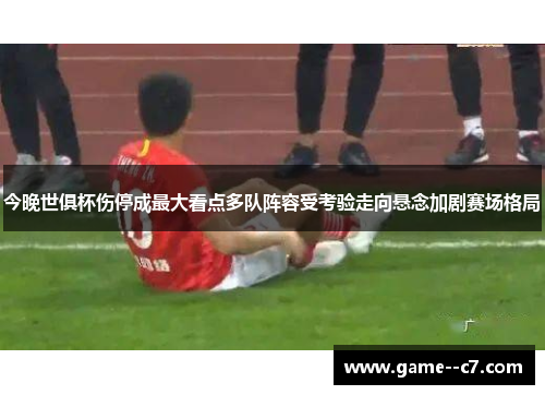 今晚世俱杯伤停成最大看点多队阵容受考验走向悬念加剧赛场格局 今晚世俱杯伤停成最大看点多队阵容受考验走向悬念加剧赛场格局