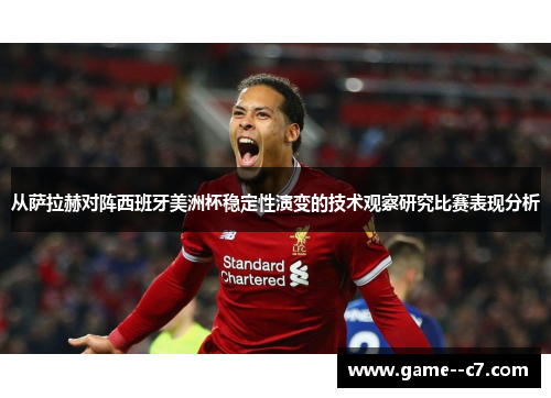 从萨拉赫对阵西班牙美洲杯稳定性演变的技术观察研究比赛表现分析