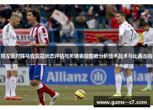 努涅斯对阵马竞亚冠状态评估与关键表现前瞻分析技术战术与比赛走向
