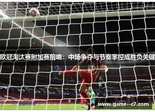 欧冠淘汰赛附加赛前瞻：中场争夺与节奏掌控成胜负关键