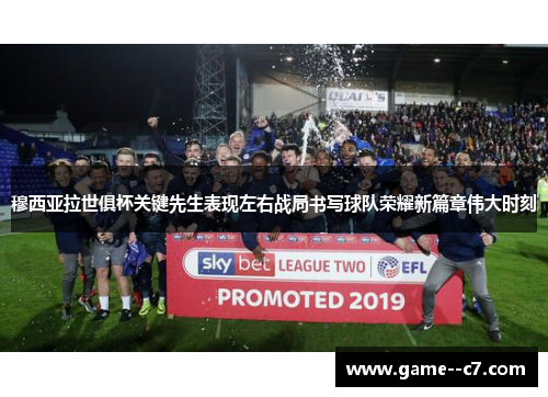 穆西亚拉世俱杯关键先生表现左右战局书写球队荣耀新篇章伟大时刻