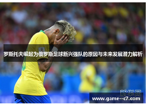 罗斯托夫崛起为俄罗斯足球新兴强队的原因与未来发展潜力解析