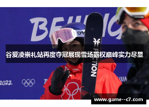 谷爱凌崇礼站再度夺冠展现雪场霸权巅峰实力尽显