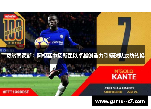 费尔南德斯：阿根廷中场新星以卓越创造力引领球队攻防转换