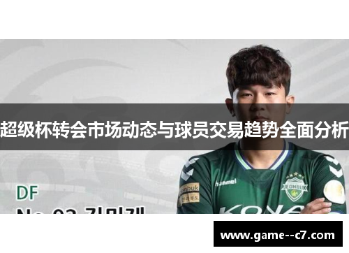 超级杯转会市场动态与球员交易趋势全面分析 超级杯转会市场动态与球员交易趋势全面分析