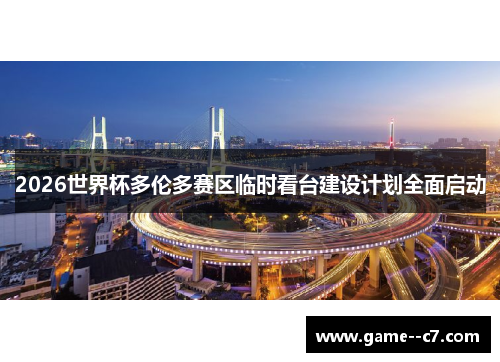 2026世界杯多伦多赛区临时看台建设计划全面启动