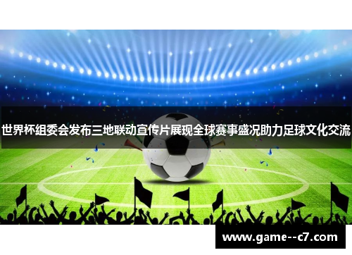 世界杯组委会发布三地联动宣传片展现全球赛事盛况助力足球文化交流