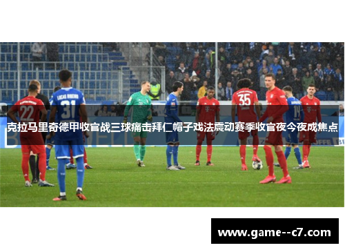 克拉马里奇德甲收官战三球痛击拜仁帽子戏法震动赛季收官夜今夜成焦点