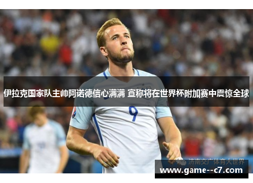 伊拉克国家队主帅阿诺德信心满满 宣称将在世界杯附加赛中震惊全球