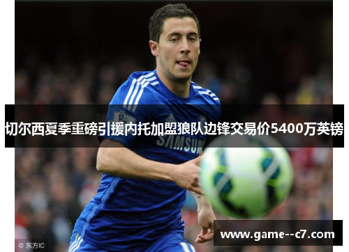 切尔西夏季重磅引援内托加盟狼队边锋交易价5400万英镑 切尔西夏季重磅引援内托加盟狼队边锋交易价5400万英镑